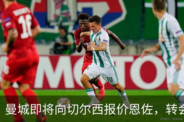 曼城即将向切尔西报价恩佐，转会费或达1.4亿欧