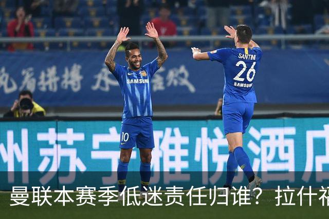 曼联本赛季低迷责任归谁？拉什福德的表现引发质疑