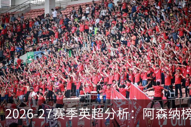 2026-27赛季英超分析：阿森纳榜首之争展现强劲势头
